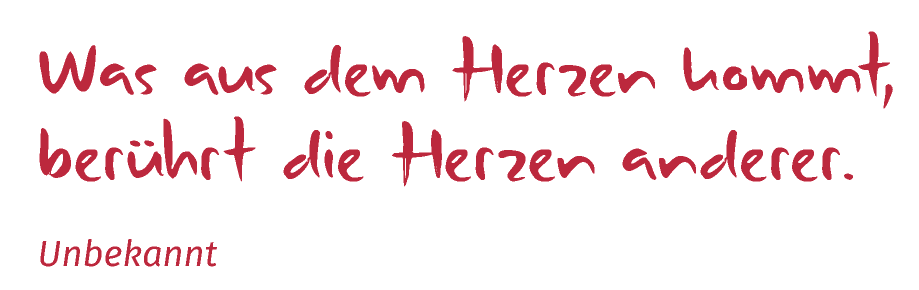 Was aus dem Herzen kommt, berührt die Herzen anderer.